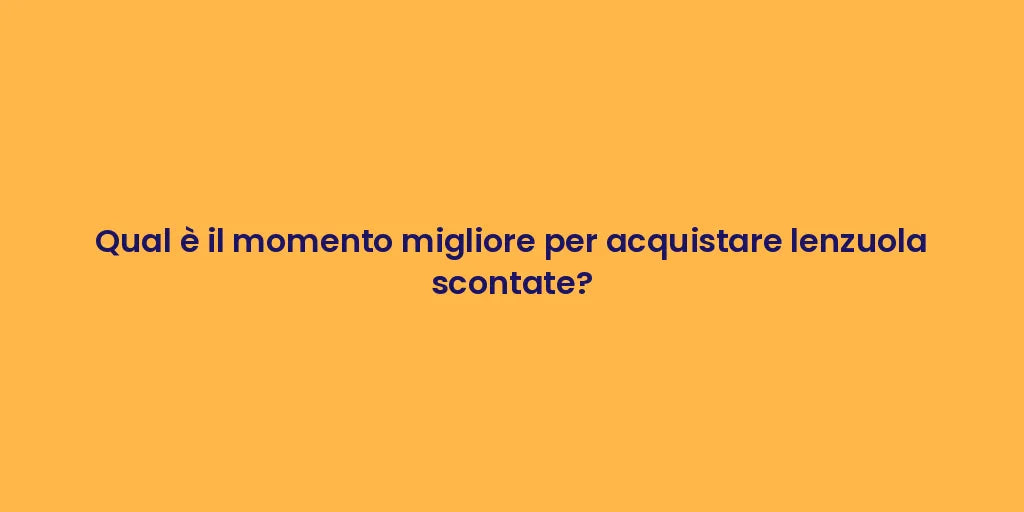 Qual è il momento migliore per acquistare lenzuola scontate?