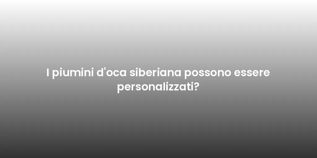 I piumini d'oca siberiana possono essere personalizzati?