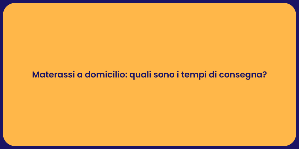Materassi a domicilio: quali sono i tempi di consegna?