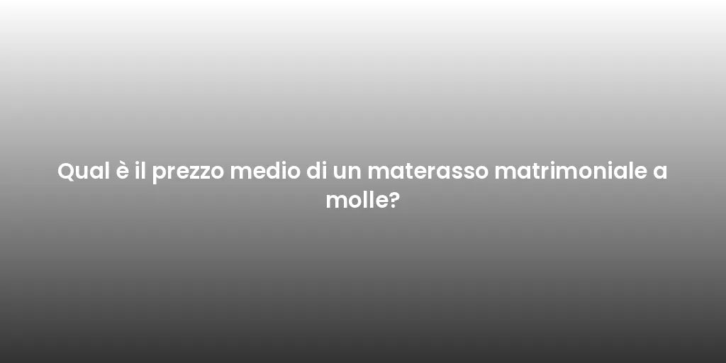 Qual è il prezzo medio di un materasso matrimoniale a molle?