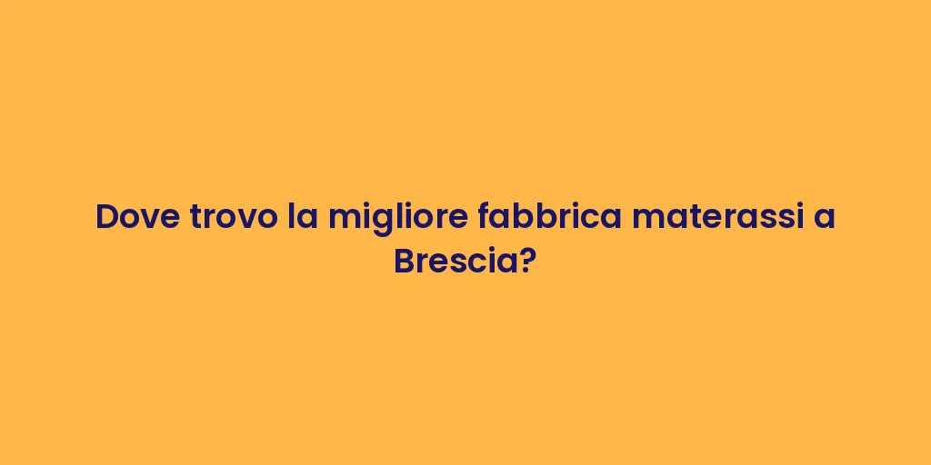 Dove trovo la migliore fabbrica materassi a Brescia?