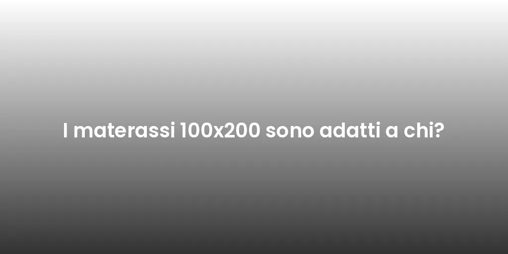 I materassi 100x200 sono adatti a chi?