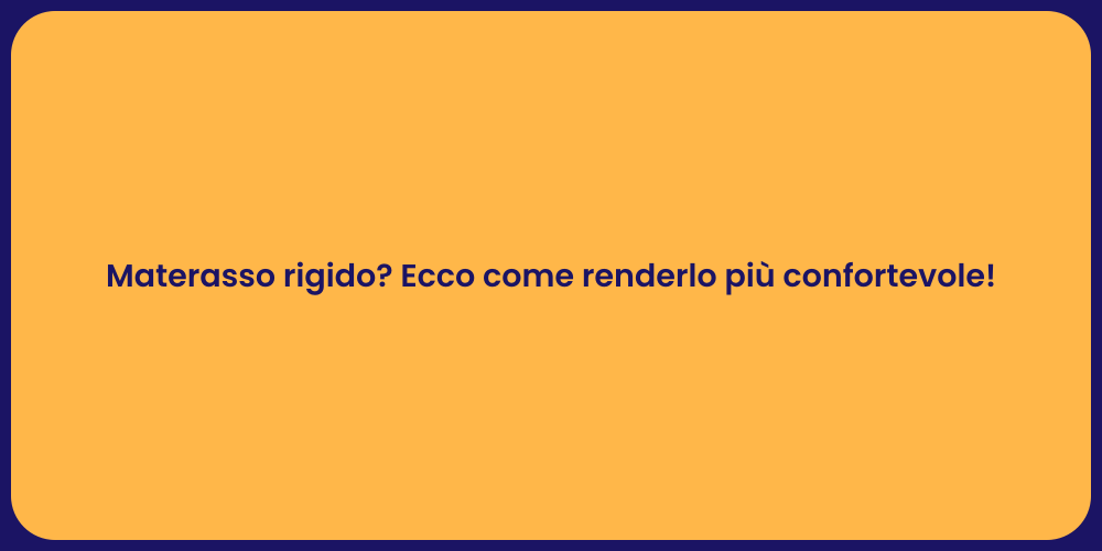 Materasso rigido? Ecco come renderlo più confortevole!