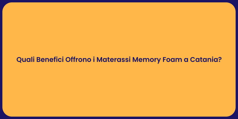 Quali Benefici Offrono i Materassi Memory Foam a Catania?