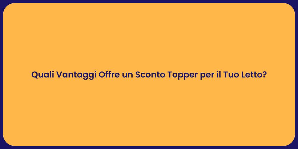 Quali Vantaggi Offre un Sconto Topper per il Tuo Letto?