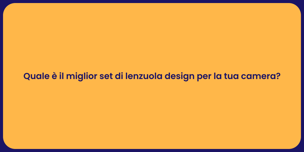Quale è il miglior set di lenzuola design per la tua camera?