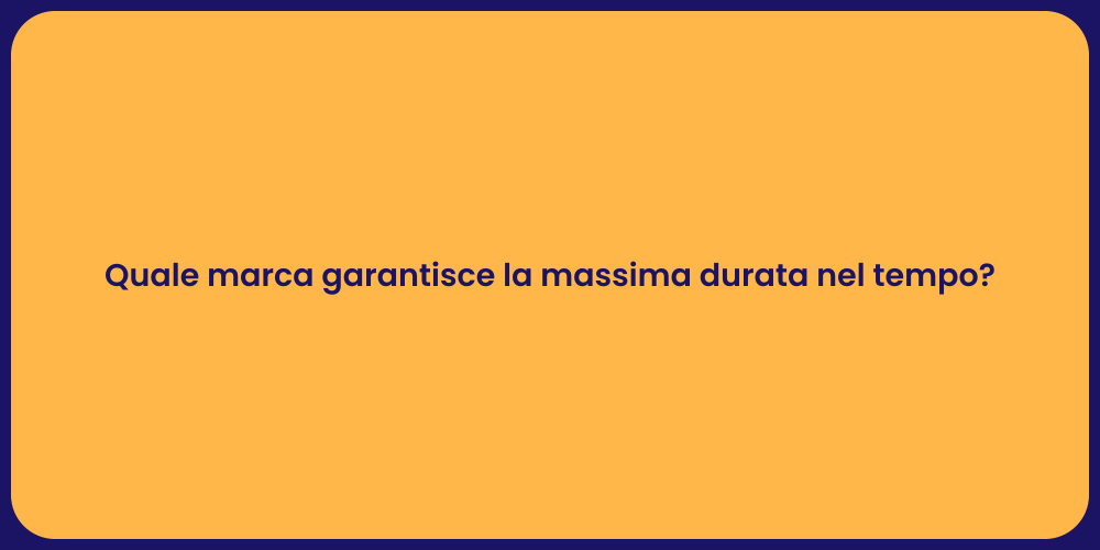 Quale marca garantisce la massima durata nel tempo?