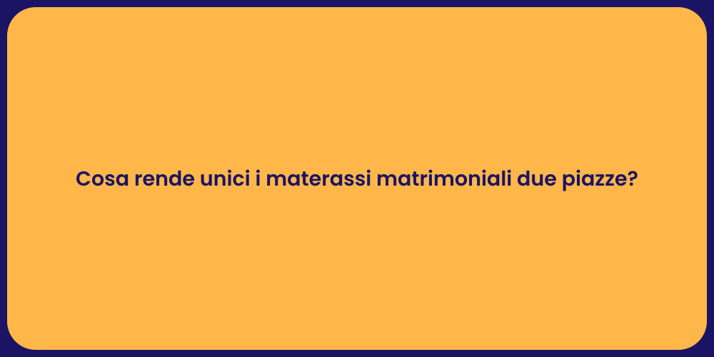 Cosa rende unici i materassi matrimoniali due piazze?