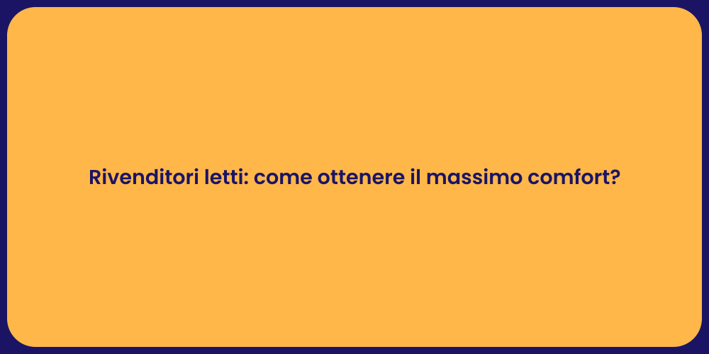 Rivenditori letti: come ottenere il massimo comfort?
