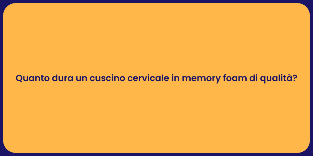 Quanto dura un cuscino cervicale in memory foam di qualità?