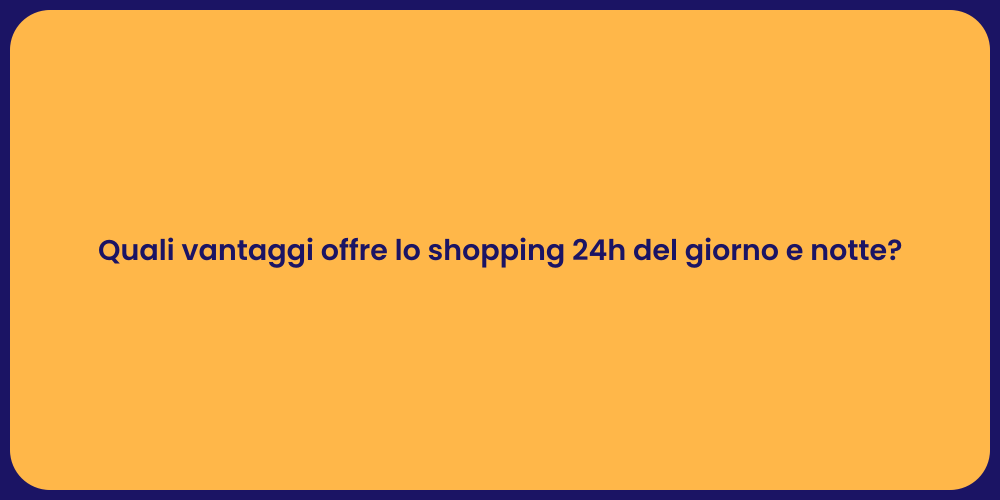 Quali vantaggi offre lo shopping 24h del giorno e notte?
