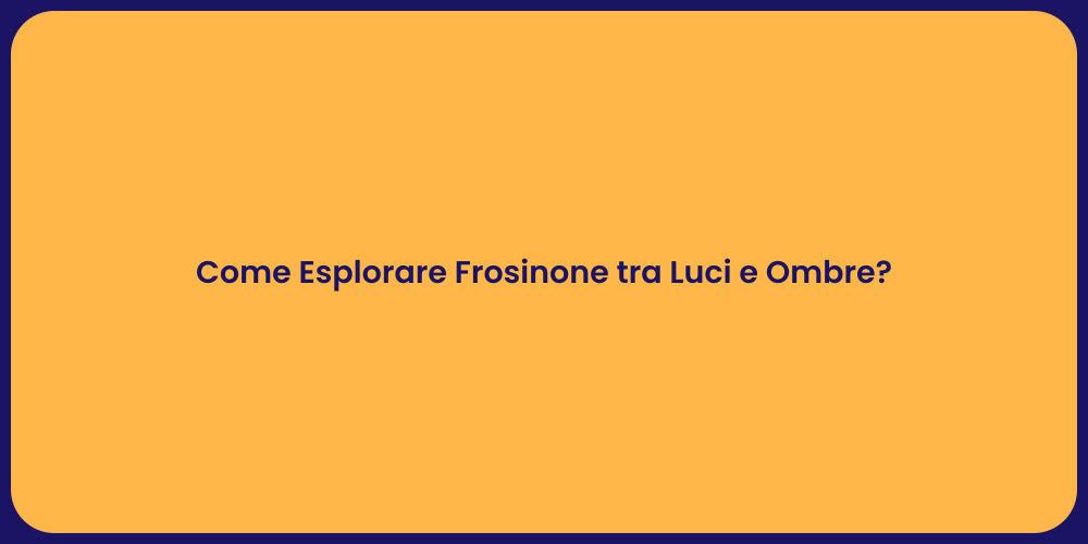 Come Esplorare Frosinone tra Luci e Ombre?