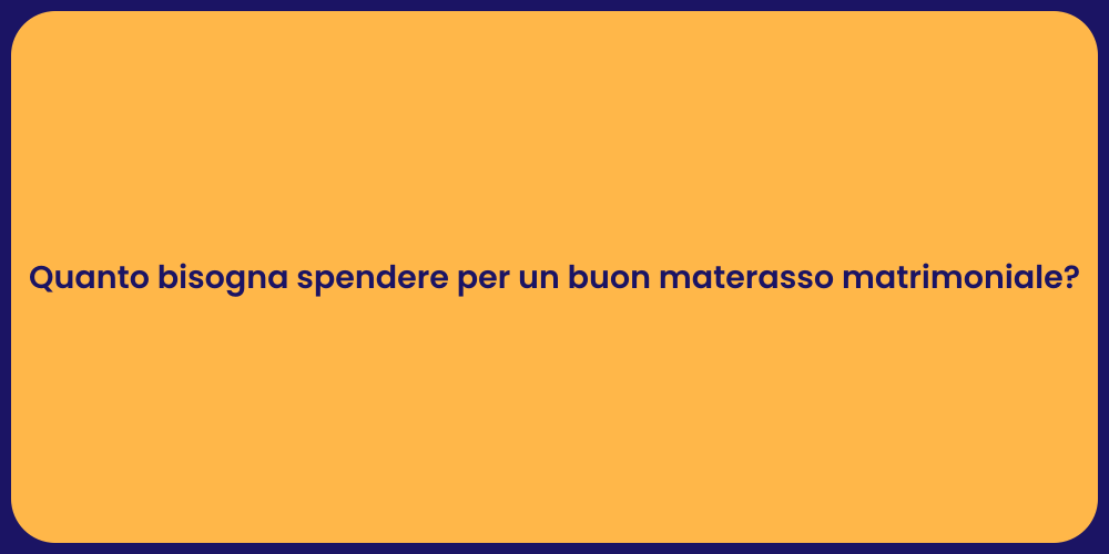 Quanto bisogna spendere per un buon materasso matrimoniale?