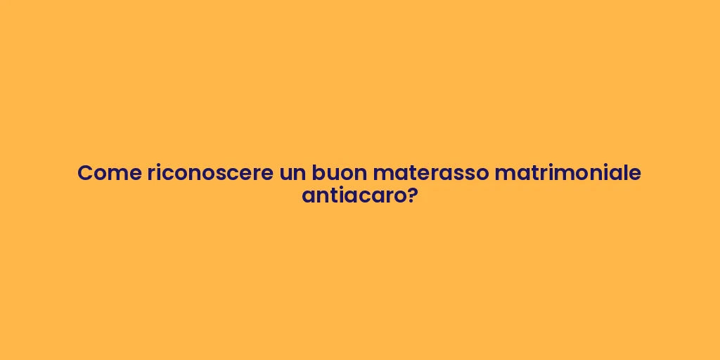 Come riconoscere un buon materasso matrimoniale antiacaro?