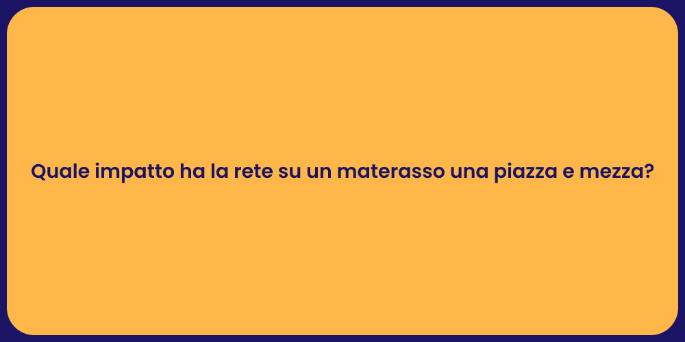 Quale impatto ha la rete su un materasso una piazza e mezza?