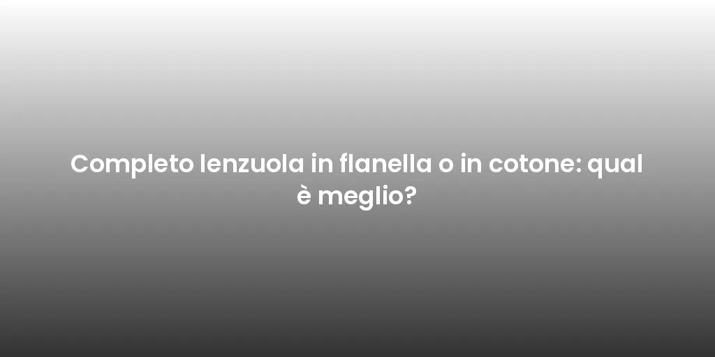 Completo lenzuola in flanella o in cotone: qual è meglio?