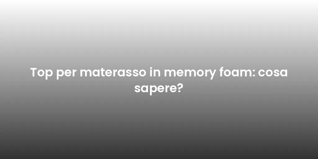 Top per materasso in memory foam: cosa sapere?