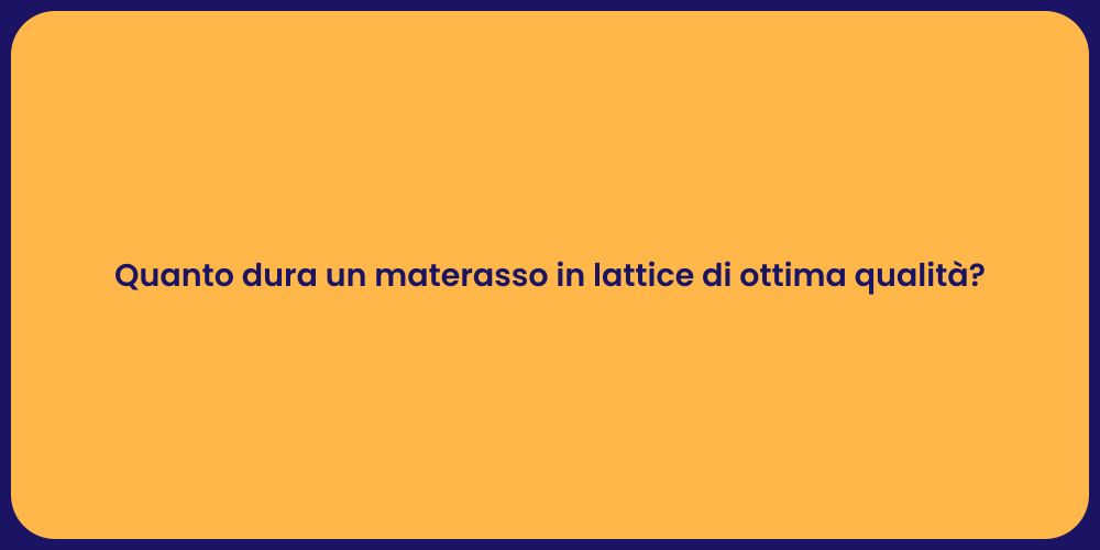 Quanto dura un materasso in lattice di ottima qualità?
