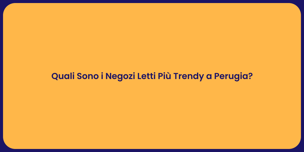 Quali Sono i Negozi Letti Più Trendy a Perugia?