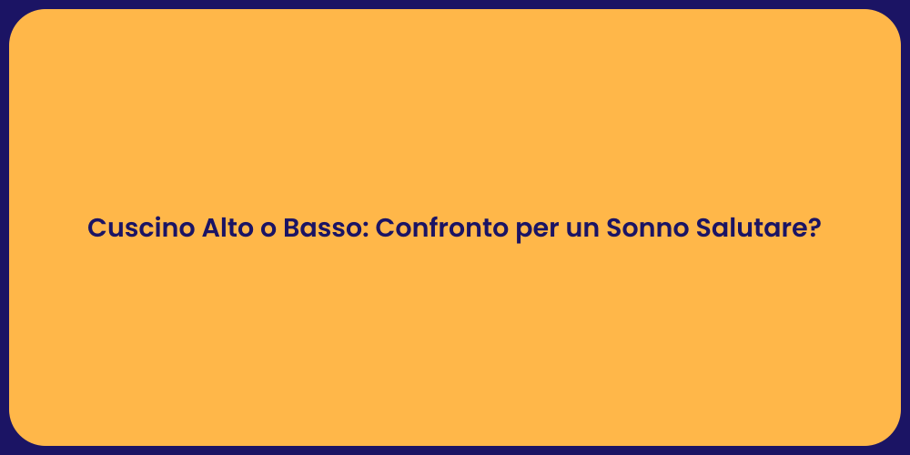 Cuscino Alto o Basso: Confronto per un Sonno Salutare?