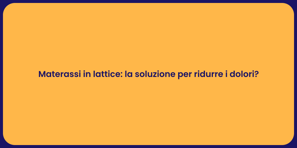 Materassi in lattice: la soluzione per ridurre i dolori?