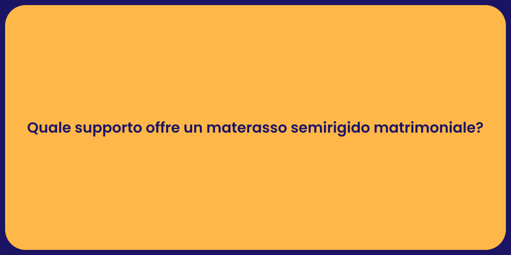 Quale supporto offre un materasso semirigido matrimoniale?