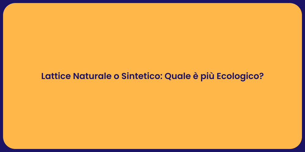 Lattice Naturale o Sintetico: Quale è più Ecologico?