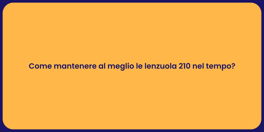 Come mantenere al meglio le lenzuola 210 nel tempo?