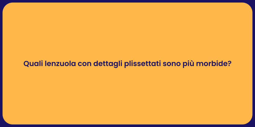 Quali lenzuola con dettagli plissettati sono più morbide?
