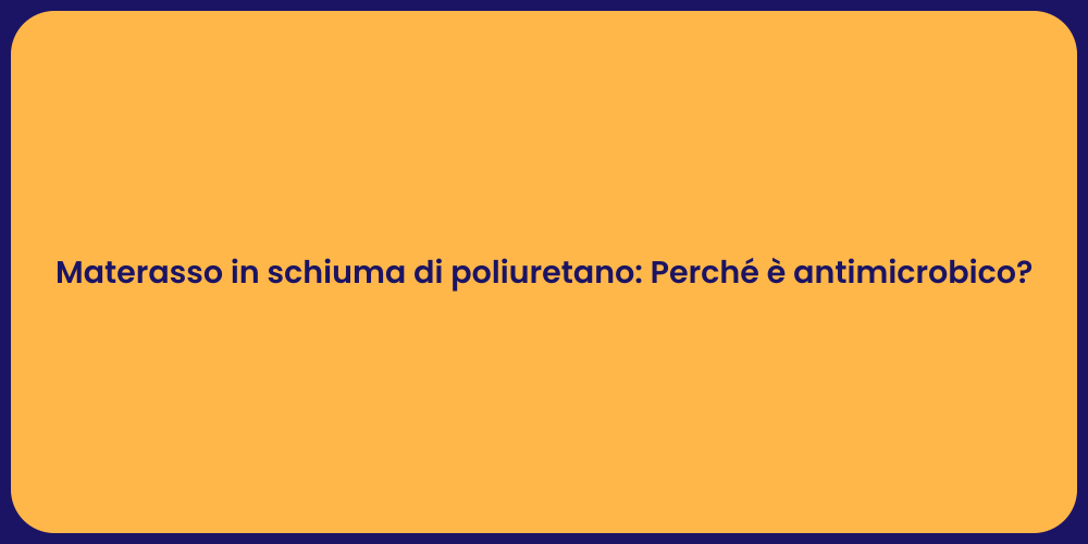 Materasso in schiuma di poliuretano: Perché è antimicrobico?