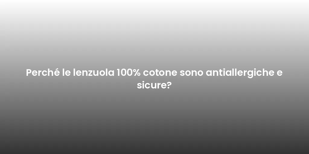 Perché le lenzuola 100% cotone sono antiallergiche e sicure?