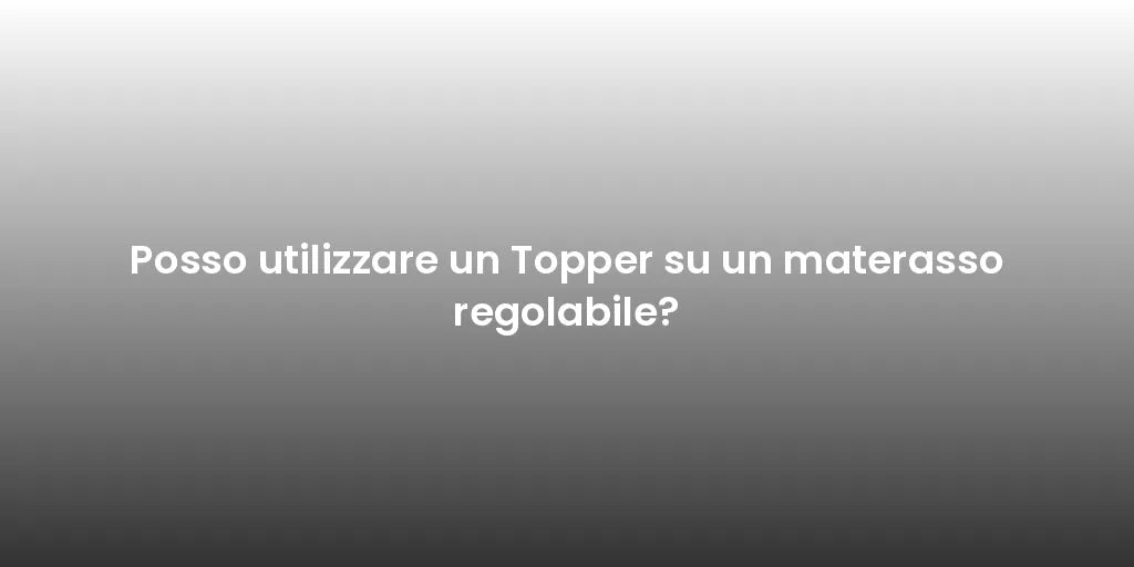 Posso utilizzare un Topper su un materasso regolabile?