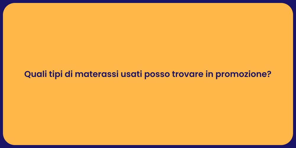 Quali tipi di materassi usati posso trovare in promozione?