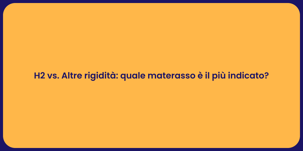 H2 vs. Altre rigidità: quale materasso è il più indicato?