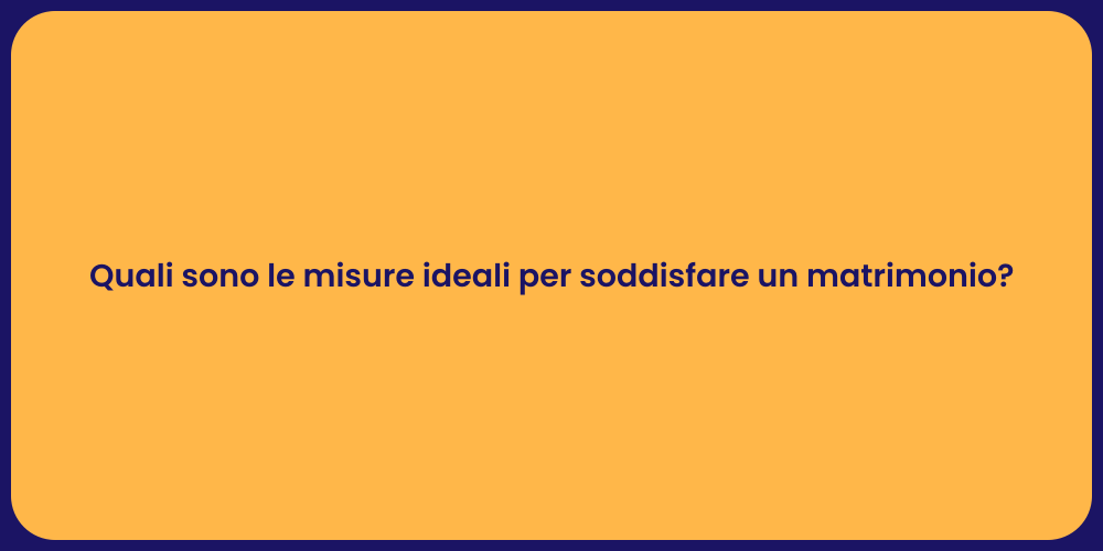 Quali sono le misure ideali per soddisfare un matrimonio?