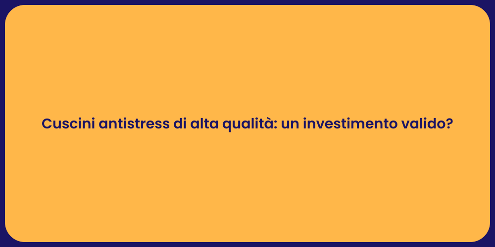 Cuscini antistress di alta qualità: un investimento valido?