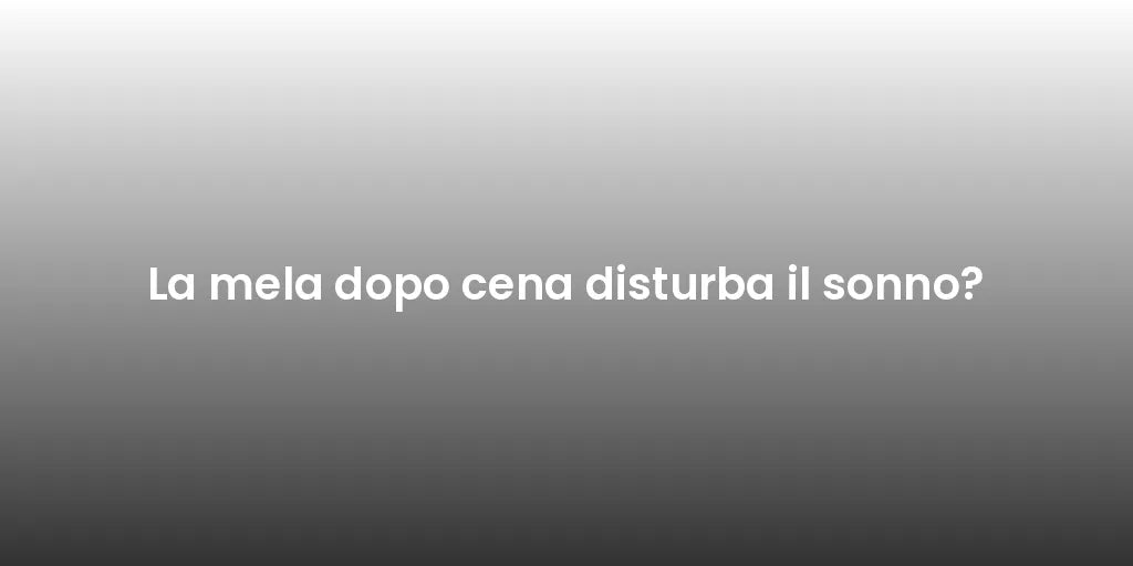La mela dopo cena disturba il sonno?