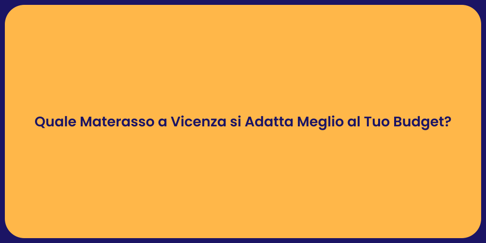 Quale Materasso a Vicenza si Adatta Meglio al Tuo Budget?