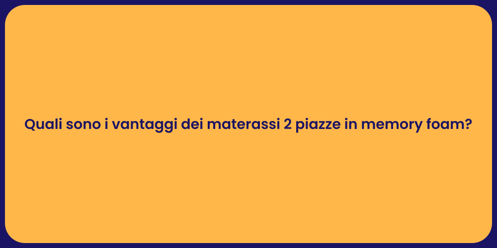 Quali sono i vantaggi dei materassi 2 piazze in memory foam?