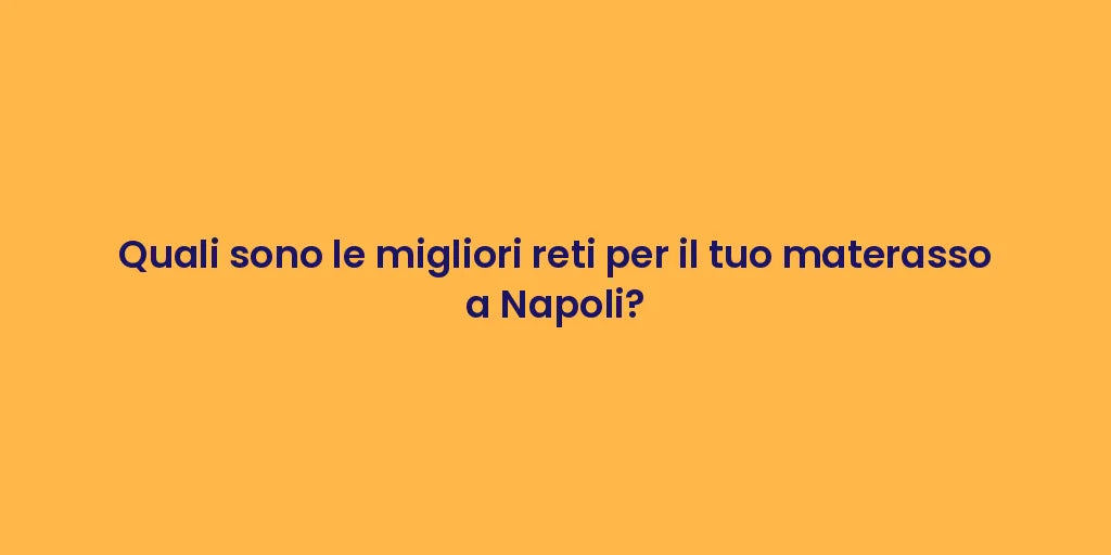 Quali sono le migliori reti per il tuo materasso a Napoli?