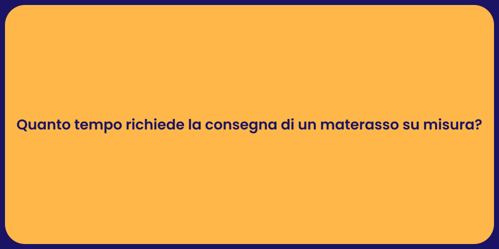 Quanto tempo richiede la consegna di un materasso su misura?