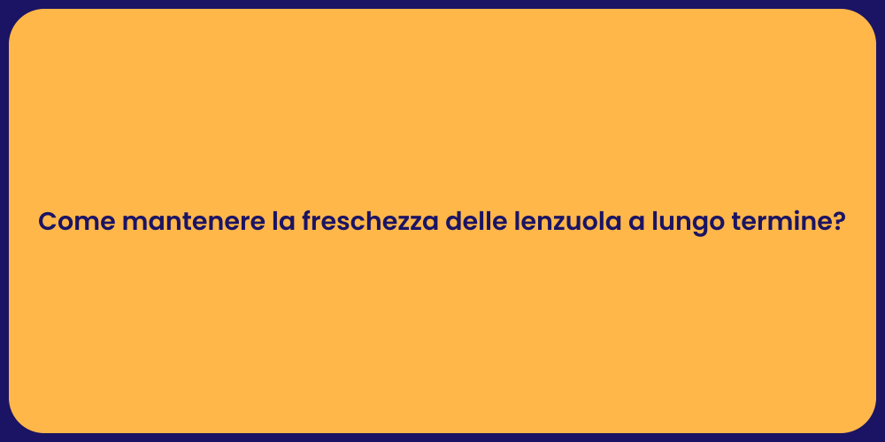 Come mantenere la freschezza delle lenzuola a lungo termine?