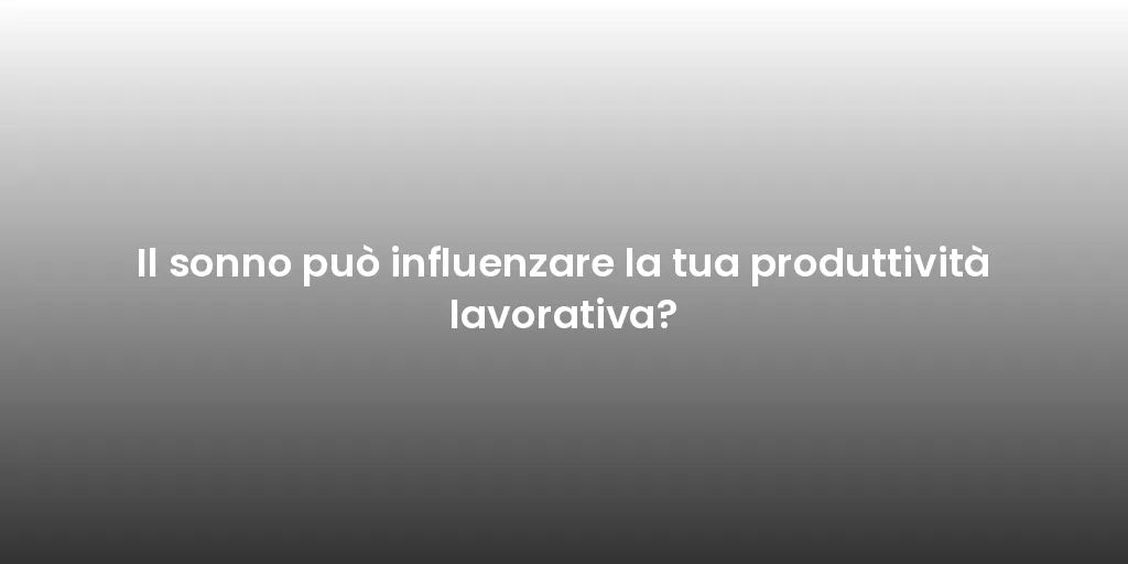 Il sonno può influenzare la tua produttività lavorativa?