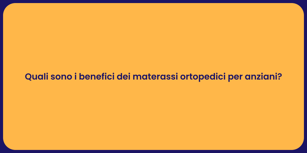 Quali sono i benefici dei materassi ortopedici per anziani?