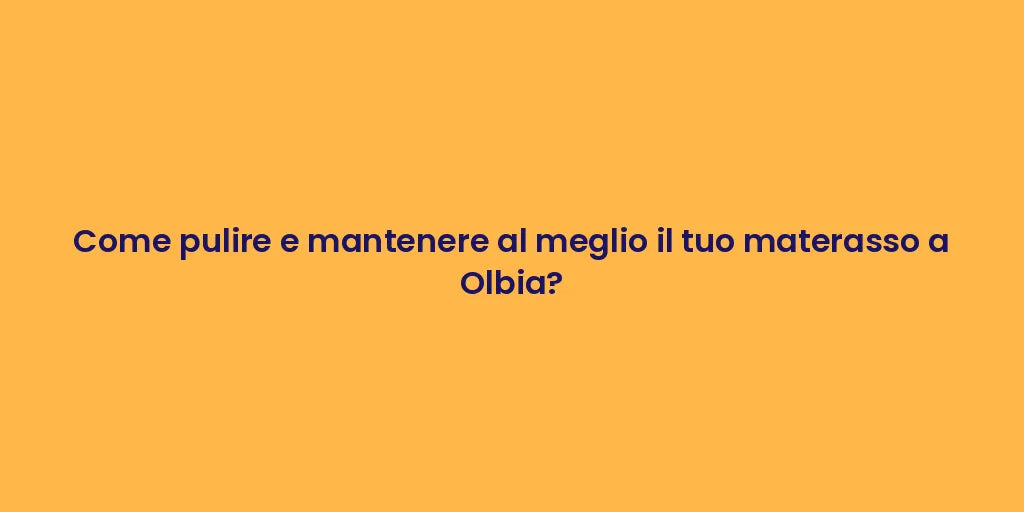Come pulire e mantenere al meglio il tuo materasso a Olbia?
