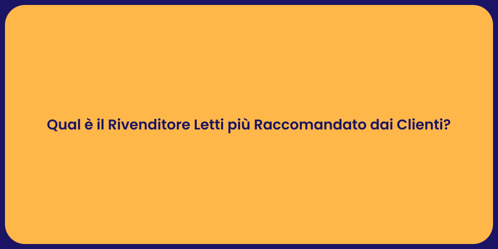 Qual è il Rivenditore Letti più Raccomandato dai Clienti?