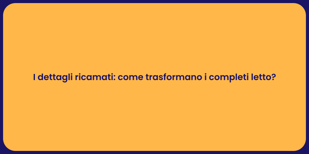 I dettagli ricamati: come trasformano i completi letto?