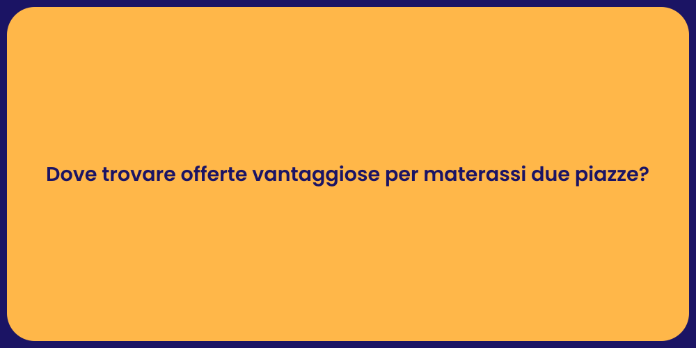 Dove trovare offerte vantaggiose per materassi due piazze?
