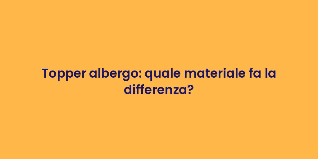 Topper albergo: quale materiale fa la differenza?