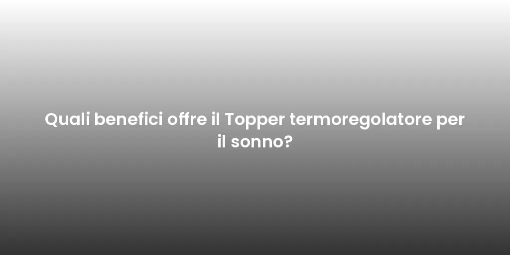 Quali benefici offre il Topper termoregolatore per il sonno?